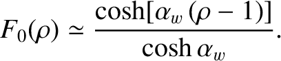 $\displaystyle F_0(\rho) \simeq \frac{\cosh[\alpha_w\,(\rho-1)]}{\cosh \alpha_w}.$