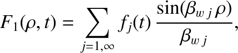 $\displaystyle F_1(\rho,t) = \sum_{j=1,\infty} f_j(t)\,\frac{\sin(\beta_{w\,j}\,\rho)}{\beta_{w\,j}},$