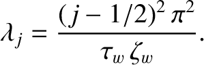 $\displaystyle \lambda_j = \frac{(j-1/2)^2\,\pi^2}{\tau_w\,\zeta_w}.$