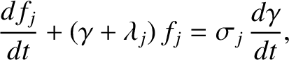 $\displaystyle \frac{df_j}{dt} +(\gamma+\lambda_j)\,f_j =\sigma_j\,\frac{d\gamma}{dt},$