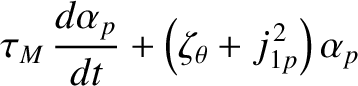 $\displaystyle \tau_M\,\frac{d\alpha_p}{dt} + \left(\zeta_\theta+ j_{1p}^{\,2}\right)\alpha_p$