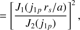 $\displaystyle = \left[\frac{J_1(j_{1p}\,r_s/a)}{J_2(j_{1p})}\right]^2,$