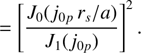$\displaystyle = \left[\frac{J_0(j_{0p}\,r_s/a)}{J_1(j_{0p})}\right]^2.$