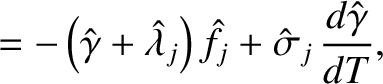 $\displaystyle = -\left(\hat{\gamma}+\skew{3}\hat{\lambda}_j\right)\hat{f}_j + \hat{\sigma}_j\,\frac{d\hat{\gamma}}{dT},$