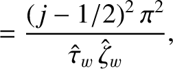 $\displaystyle = \frac{(j-1/2)^2\,\pi^2}{\hat{\tau}_w\,\hat{\zeta}_w},$