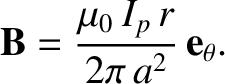 $\displaystyle {\bf B} = \frac{\mu_0\,I_p\,r}{2\pi\,a^2}\,{\bf e}_\theta.$