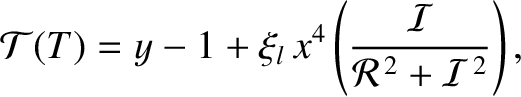 $\displaystyle {\cal T}(T) = y -1 + \xi_l\,x^4\left(\frac{\cal I}{{\cal R}^{\,2}+ {\cal I}^{\,2}}\right),$