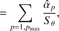$\displaystyle = \sum_{p=1,p_{\rm max}}\frac{\hat{\alpha}_p}{S_\theta},$