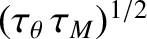 $(\tau_\theta\,\tau_M)^{1/2}$
