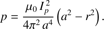 $\displaystyle p = \frac{\mu_0\,I_p^{\,2}}{4\pi^2\,a^4}\left(a^2-r^2\right).$