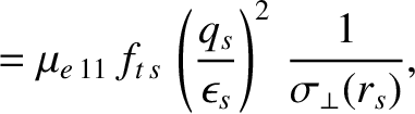 $\displaystyle = \mu_{e\,11}\,f_{t\,s}\,\left(\frac{q_s}{\epsilon_s}\right)^2\,\frac{1}{\sigma_\perp(r_s)},$