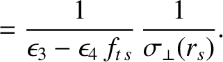 $\displaystyle =\frac{1}{\epsilon_3-\epsilon_4\,f_{t\,s}}\,\frac{1}{\sigma_\perp(r_s)}.$