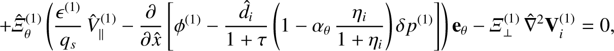 $\displaystyle +\hat{\mit\Xi}_\theta^{(1)}\left(\frac{\epsilon^{(1)}}{q_s}\,\hat...
...t)
{\bf e}_\theta
- {\mit\Xi}_{\perp}^{(1)}\,\hat{\nabla}^{2}{\bf V}_i^{(1)}=0,$