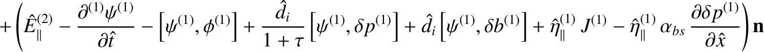 $\displaystyle +\left(\hat{E}_\parallel^{(2)}-\frac{\partial^{(1)}\psi^{(1)}}{\p...
...(1)}\,\alpha_{bs}\,\frac{\partial\delta p^{(1)}}{\partial\hat{x}}\right){\bf n}$