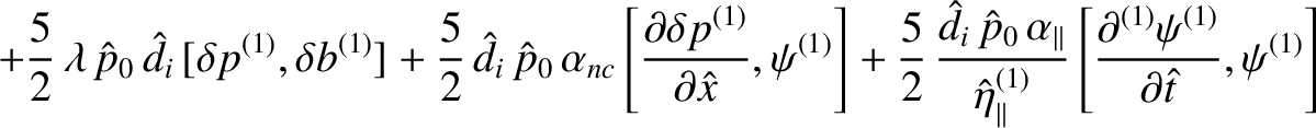 $\displaystyle +\frac{5}{2}\,\lambda\,\hat{p}_0\,\hat{d}_i\,[\delta p^{(1)},\del...
...{(1)}}\left[\frac{\partial^{(1)}\psi^{(1)}}{\partial \hat{t}},\psi^{(1)}\right]$