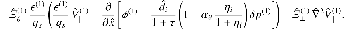 $\displaystyle \phantom{=}-\hat{\mit\Xi}_\theta^{(1)}\,\frac{\epsilon^{(1)}}{q_s...
...ght]
\right) +\hat{\mit\Xi}_\perp^{(1)}\,\hat{\nabla}^2\hat{V}_\parallel^{(1)}.$