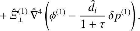 $\displaystyle \phantom{=}+ \hat{\mit\Xi}_\perp^{(1)}\,\hat{\nabla}^4\left(
\phi^{(1)}-\frac{\hat{d}_i}{1+\tau}\,\delta p^{(1)}\right).$