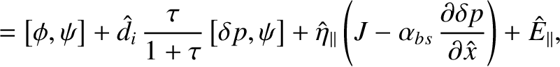 $\displaystyle = \left[\phi,\psi\right] +\hat{d}_i\,\frac{\tau}{1+\tau}\left[\de...
...lpha_{bs}\,\frac{\partial\delta p}{\partial\hat{x}}\right) + \hat{E}_\parallel,$
