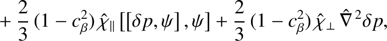 $\displaystyle \phantom{=}
+\frac{2}{3}\,(1-c_\beta^2)\,\hat{\chi}_\parallel\lef...
...ht] + \frac{2}{3}\,(1-c_\beta^2)\,\hat{\chi}_\perp\,\hat{\nabla}^{\,2}\delta p,$