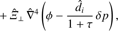 $\displaystyle \phantom{=}+ \hat{\mit\Xi}_\perp\,\hat{\nabla}^4\left(
\phi-\frac{\hat{d}_i}{1+\tau}\,\delta p\right),$