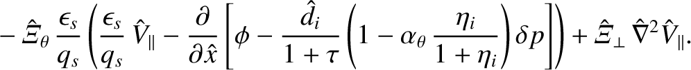 $\displaystyle \phantom{=}-\hat{\mit\Xi}_\theta\,\frac{\epsilon_s}{q_s}\left(\fr...
...)\delta p\right]
\right) +\hat{\mit\Xi}_\perp\,\hat{\nabla}^2\hat{V}_\parallel.$