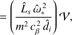 $\displaystyle = \left(\frac{\hat{L}_s\,\hat{\omega}_\ast^{\,2}}{m^2\,c_\beta^{\,2}\,\hat{d}_i}\right){\cal V},$