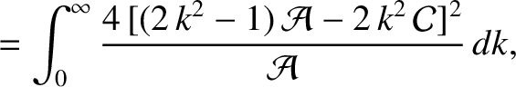 $\displaystyle = \int_0^\infty \frac{4\,[(2\,k^2-1)\,{\cal A}-2\,k^2\,{\cal C}]^{2}}{{\cal A}}\,dk,$