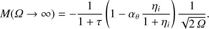 $\displaystyle M({\mit\Omega}\rightarrow\infty) = -\frac{1}{1+\tau}\left(1-\alpha_\theta\,\frac{\eta_i}{1+\eta_i}\right)\frac{1}{\sqrt{2\,{\mit\Omega}}}.$