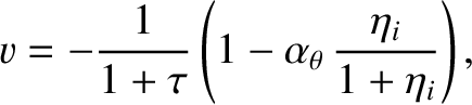 $\displaystyle v = -\frac{1}{1+\tau}\left(1-\alpha_\theta\,\frac{\eta_i}{1+\eta_i}\right),$