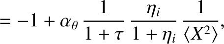 $\displaystyle = -1+\alpha_\theta\,\frac{1}{1+\tau}\,\frac{\eta_i}{1+\eta_i}\,\frac{1}{\langle X^2\rangle},$