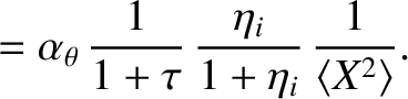 $\displaystyle =\alpha_\theta\,\frac{1}{1+\tau}\,\frac{\eta_i}{1+\eta_i}\,\frac{1}{\langle X^2\rangle}.$