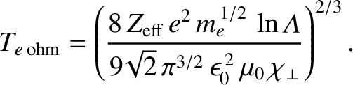 $\displaystyle T_{e\,{\rm ohm}} =\left(\frac{8\,Z_{\rm eff}\,e^2\,m_e^{\,1/2}\,\...
...da}}{9\!\sqrt{2}\,\pi^{3/2}\,\epsilon_0^{\,2}\,\mu_0\,\chi_\perp}\right)^{2/3}.$