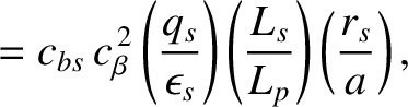 $\displaystyle = c_{bs}\,c_\beta^{\,2}\left(\frac{q_s}{\epsilon_s}\right)\left(\frac{L_s}{L_p}\right)\left(\frac{r_s}{a}\right),$