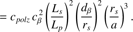 $\displaystyle = c_{polz}\,c_\beta^{\,2}\left(\frac{L_s}{L_p}\right)^2\left(\frac{d_{\beta}}{r_s}\right)^2\left(\frac{r_s}{a}\right)^3.$