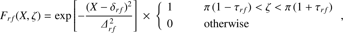 $\displaystyle F_{rf}(X,\zeta) =\exp\left[-\frac{(X-\delta_{rf})^2}{{\mit\Delta}...
...rf})<\zeta<\pi\,(1+\tau_{rf})\\ [0.5ex]
0&&\mbox{otherwise}
\end{array}\right.,$
