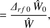 $\displaystyle = \frac{{\mit\Delta}_{rf\,0}\,\hat{W}_0}{\hat{W}},$