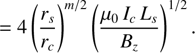 $\displaystyle = 4\left(\frac{r_s}{r_c}\right)^{m/2}\left(\frac{\mu_0\,I_c\,L_s}{B_z}\right)^{1/2}.$