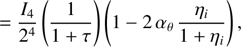 $\displaystyle = \frac{I_4}{2^4}\left(\frac{1}{1+\tau}\right)\left(1-2\,\alpha_\theta\,\frac{\eta_i}{1+\eta_i}\right),$