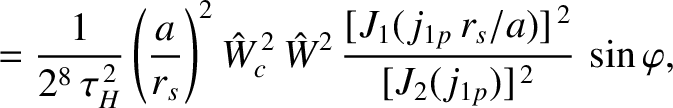 $\displaystyle =\frac{1}{2^8\,\tau_H^{\,2}}
\left(\frac{a}{r_s}\right)^2\hat{W}_...
...hat{W}^2\,\frac{[J_1(j_{1p}\,r_s/a)]^{\,2}}{[J_2(j_{1p})]^{\,2}}\,
\sin\varphi,$