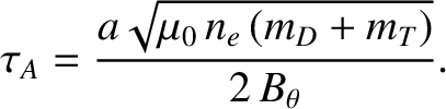 $\displaystyle \tau_A = \frac{a\sqrt{\mu_0\,n_e\,(m_D+m_T)}}{2\,B_\theta}.$