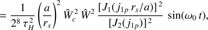 $\displaystyle =\frac{1}{2^8\,\tau_H^{\,2}}
\left(\frac{a}{r_s}\right)^2\hat{W}_...
...^2\,\frac{[J_1(j_{1p}\,r_s/a)]^{\,2}}{[J_2(j_{1p})]^{\,2}}\,
\sin(\omega_0\,t),$
