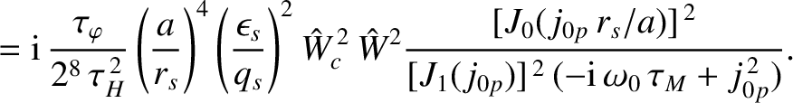 $\displaystyle = {\rm i}\, \frac{\tau_\varphi}{2^8\,\tau_H^{\,2}}\left(\frac{a}{...
...s/a)]^{\,2}}{[J_1(j_{0p})]^{\,2}\,(-{\rm i}\,\omega_0\,\tau_M + j_{0p}^{\,2})}.$