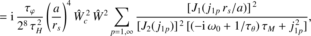 $\displaystyle = {\rm i} \,\frac{\tau_\varphi}{2^8\,\tau_H^{\,2}}
\left(\frac{a}...
...2(j_{1p})]^{\,2}\,[(-{\rm i}\,\omega_0+1/\tau_\theta)\,\tau_M + j_{1p}^{\,2}]},$