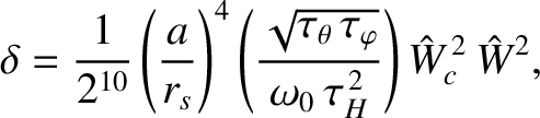 $\displaystyle \delta = \frac{1}{2^{10}}\left(\frac{a}{r_s}\right)^4\left(\frac{...
...theta\,\tau_\varphi}}{\omega_0\,\tau_H^{\,2}}\right)\hat{W}_c^{\,2}\,\hat{W}^2,$