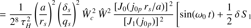 $\displaystyle =\frac{1}{2^8\,\tau_H^{\,2}}
\left(\frac{a}{r_s}\right)^2\left(\f...
...}}{[J_1(j_{0p})]^{\,2}}
\left[\sin(\omega_0\,t)+\frac{1}{2}\,\delta\,S_1\right.$