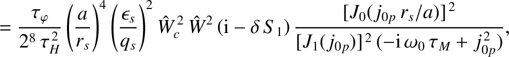 $\displaystyle = \frac{\tau_\varphi}{2^8\,\tau_H^{\,2}}\left(\frac{a}{r_s}\right...
...s/a)]^{\,2}}{[J_1(j_{0p})]^{\,2}\,(-{\rm i}\,\omega_0\,\tau_M + j_{0p}^{\,2})},$
