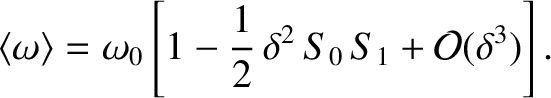 $\displaystyle \langle\omega\rangle = \omega_0\left[1-\frac{1}{2}\,\delta^2\,S_0\,S_1 + {\cal O}(\delta^3)\right].$