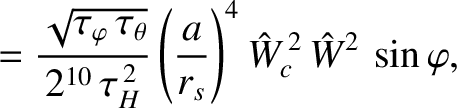 $\displaystyle = \frac{\sqrt{\tau_\varphi\,\tau_\theta}}{2^{10}\,\tau_H^{\,2}}
\left(\frac{a}{r_s}\right)^4\hat{W}_c^{\,2}\,\hat{W}^2\,\sin\varphi,$
