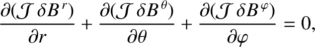 $\displaystyle \frac{\partial ({\cal J}\,\delta B^{\,r})}{\partial r}+ \frac{\pa...
...al\theta} +\frac{\partial({\cal J}\,\delta B^{\,\varphi})}{\partial\varphi} =0,$