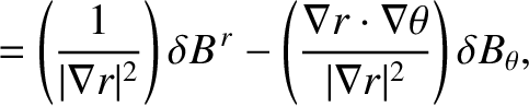 $\displaystyle = \left(\frac{1}{\vert\nabla r\vert^{2}}\right)\delta B^{\,r}-\le...
...\frac{\nabla r\cdot\nabla\theta}{\vert\nabla r\vert^{2}}\right)\delta B_\theta,$
